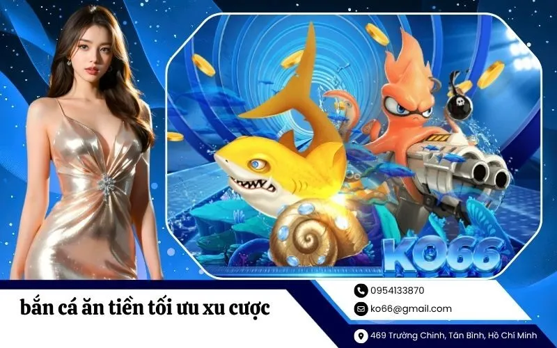bắn cá ăn tiền tối ưu xu cược