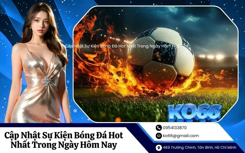 Cập Nhật Sự Kiện Bóng Đá Hot Nhất Trong Ngày Hôm Nay