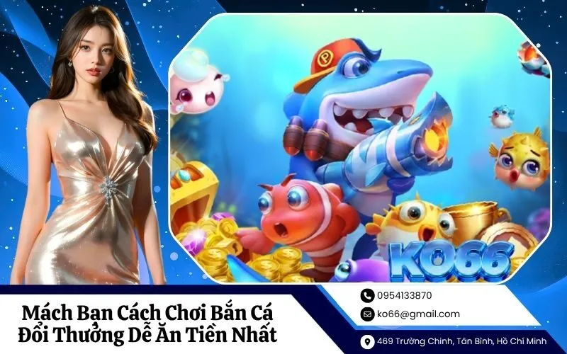 Mách Bạn Cách Chơi Bắn Cá Đổi Thưởng Dễ Ăn Tiền Nhất