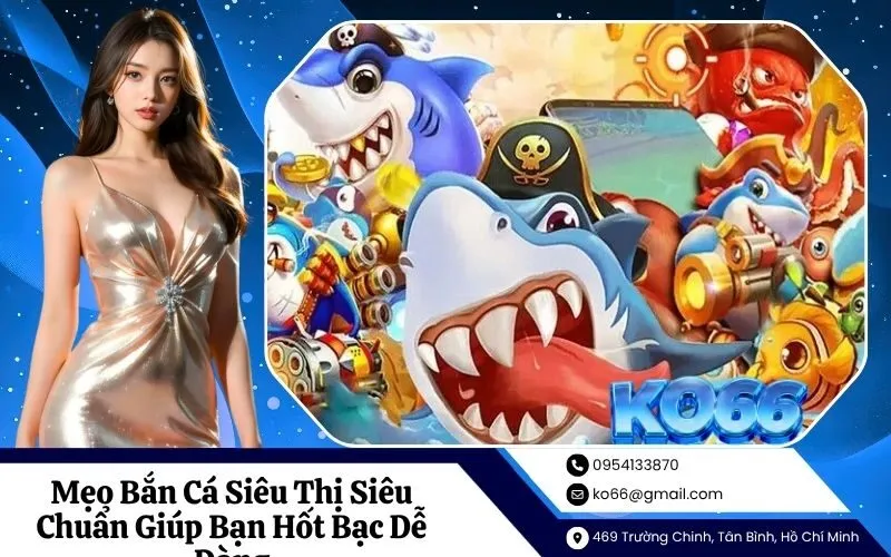 Mẹo Bắn Cá Siêu Thị Siêu Chuẩn Giúp Bạn Hốt Bạc Dễ Dàng