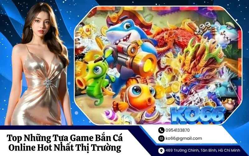 Top Những Tựa Game Bắn Cá Online Hot Nhất Thị Trường